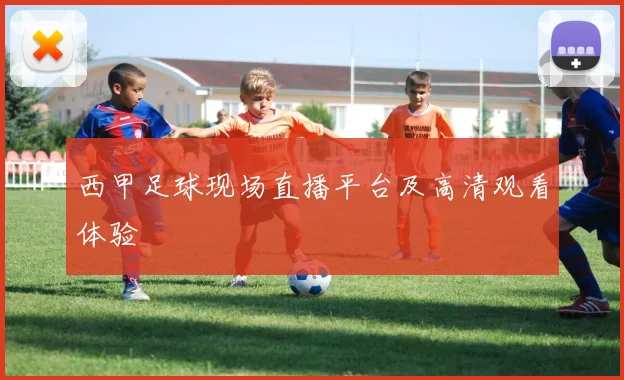 西甲足球现场直播平台及高清观看体验