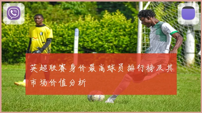英超联赛身价最高球员排行榜及其市场价值分析
