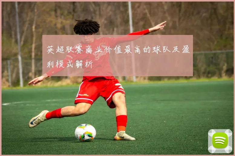 英超联赛商业价值最高的球队及盈利模式解析
