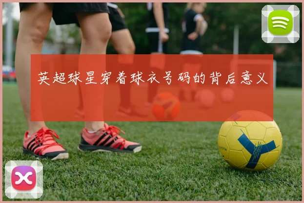 英超球星穿着球衣号码的背后意义