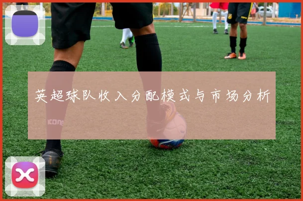 英超球队收入分配模式与市场分析