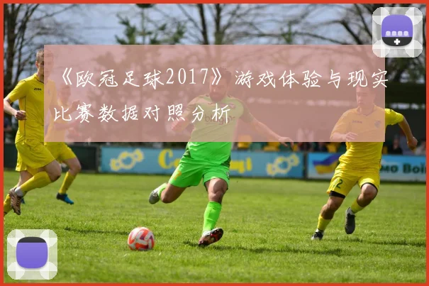 《欧冠足球2017》游戏体验与现实比赛数据对照分析