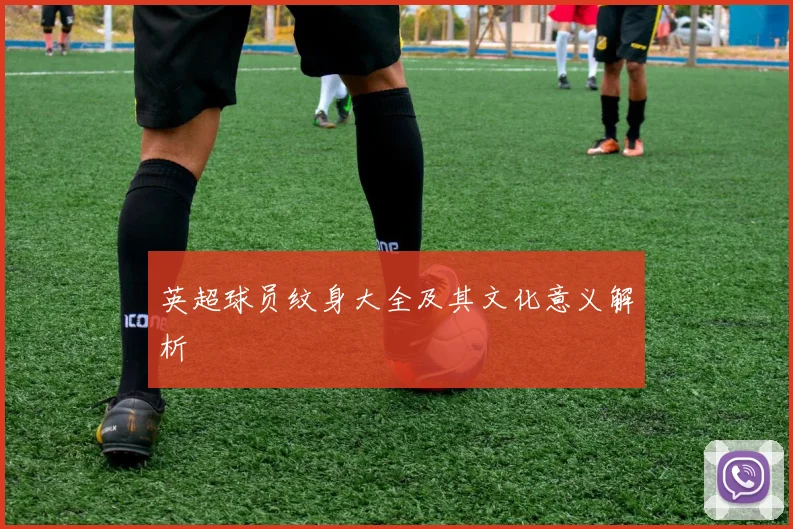 英超球员纹身大全及其文化意义解析